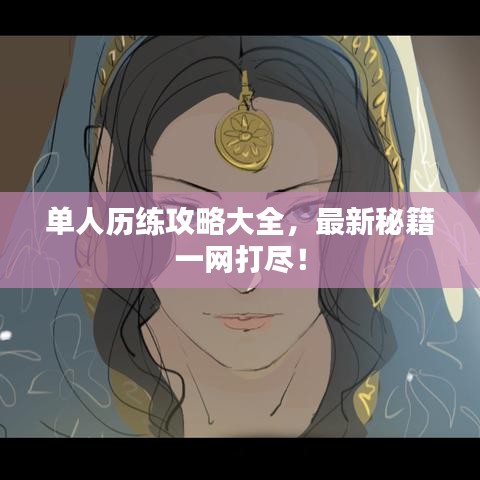 单人历练攻略大全，最新秘籍一网打尽！