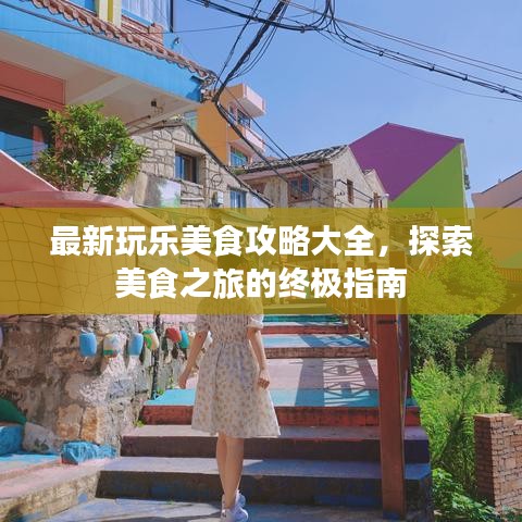 最新玩乐美食攻略大全，探索美食之旅的终极指南