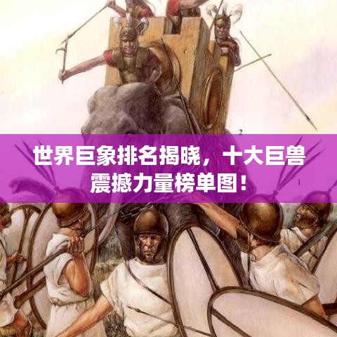世界巨象排名揭晓，十大巨兽震撼力量榜单图！