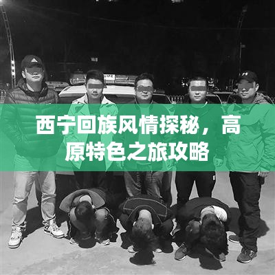 西宁回族风情探秘，高原特色之旅攻略