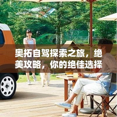 奥拓自驾探索之旅，绝美攻略，你的绝佳选择！