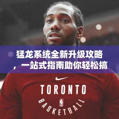 猛龙系统全新升级攻略，一站式指南助你轻松搞定！