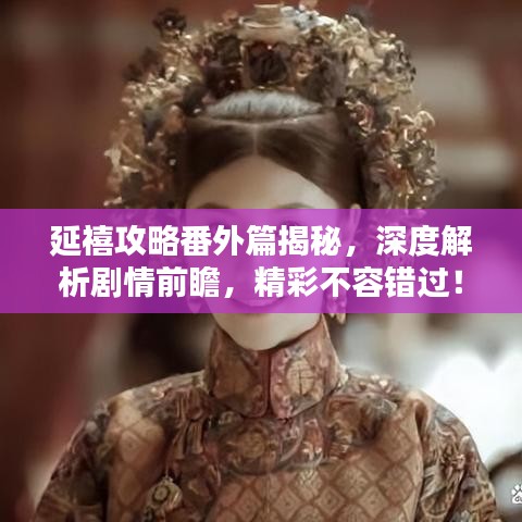 延禧攻略番外篇揭秘，深度解析剧情前瞻，精彩不容错过！