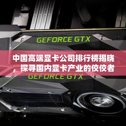 中国高端显卡公司排行榜揭晓，探寻国内显卡产业的佼佼者