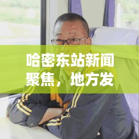 哈密东站新闻聚焦，地方发展与交通枢纽的紧密联动