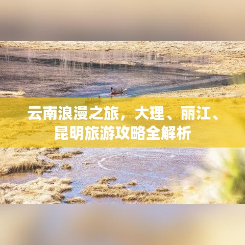 云南浪漫之旅，大理、丽江、昆明旅游攻略全解析