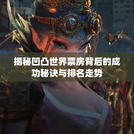 揭秘凹凸世界票房背后的成功秘诀与排名走势