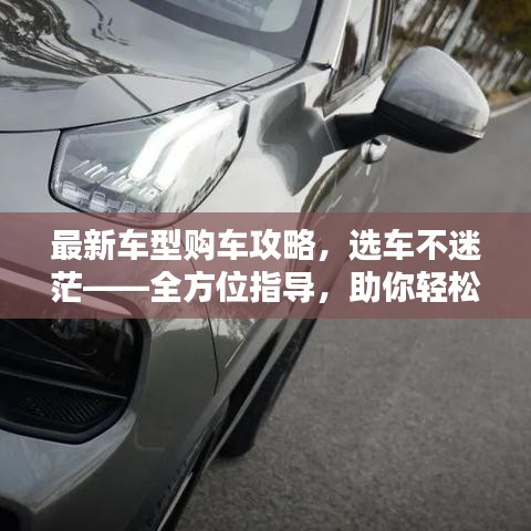 最新车型购车攻略，选车不迷茫——全方位指导，助你轻松选车