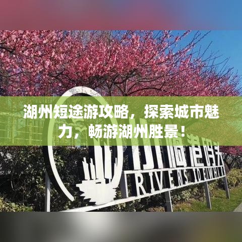 湖州短途游攻略，探索城市魅力，畅游湖州胜景！