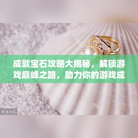 成就宝石攻略大揭秘，解锁游戏巅峰之路，助力你的游戏成就！