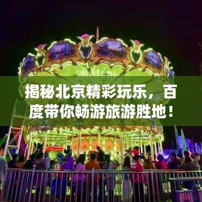 揭秘北京精彩玩乐，百度带你畅游旅游胜地！