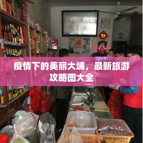 疫情下的美丽大埔，最新旅游攻略图大全