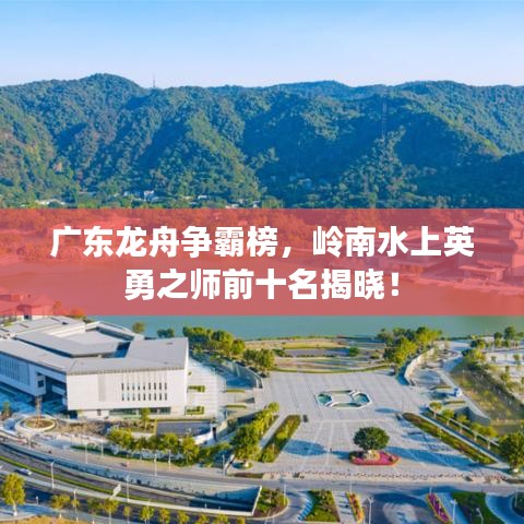 广东龙舟争霸榜，岭南水上英勇之师前十名揭晓！