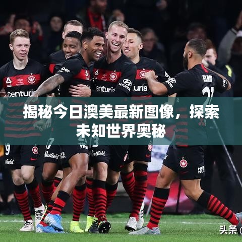 揭秘今日澳美最新图像，探索未知世界奥秘