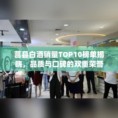 莒县白酒销量TOP10榜单揭晓，品质与口碑的双重荣誉