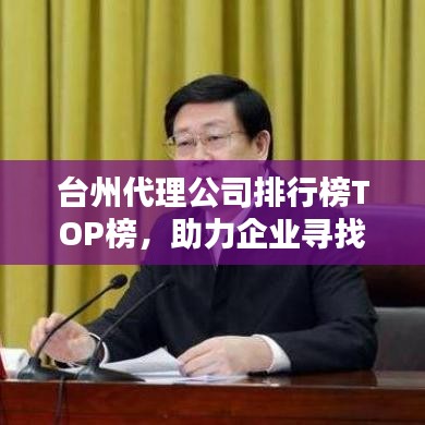台州代理公司排行榜TOP榜，助力企业寻找最佳合作伙伴！