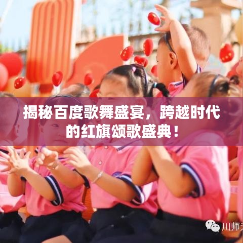 揭秘百度歌舞盛宴，跨越时代的红旗颂歌盛典！
