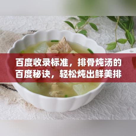 百度收录标准，排骨炖汤的百度秘诀，轻松炖出鲜美排骨汤，美味与健康并存！