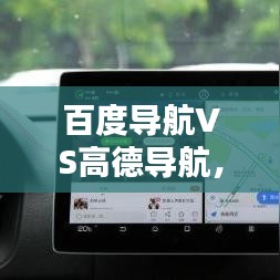 百度导航VS高德导航，深度对比与探讨