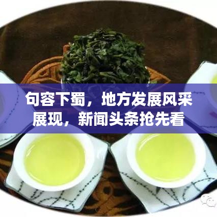 句容下蜀，地方发展风采展现，新闻头条抢先看