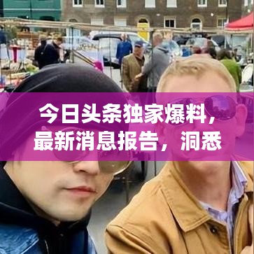今日头条独家爆料，最新消息报告，洞悉时代脉搏，掌握一手资讯