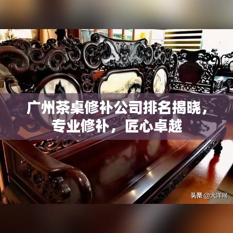广州茶桌修补公司排名揭晓，专业修补，匠心卓越