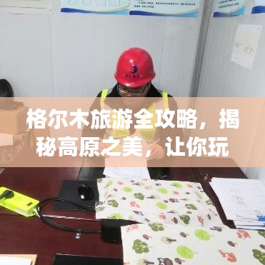 格尔木旅游全攻略，揭秘高原之美，让你玩得尽兴！