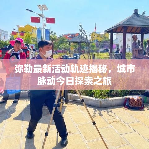 弥勒最新活动轨迹揭秘，城市脉动今日探索之旅