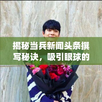 揭秘当兵新闻头条撰写秘诀，吸引眼球的标题与精彩内容并行