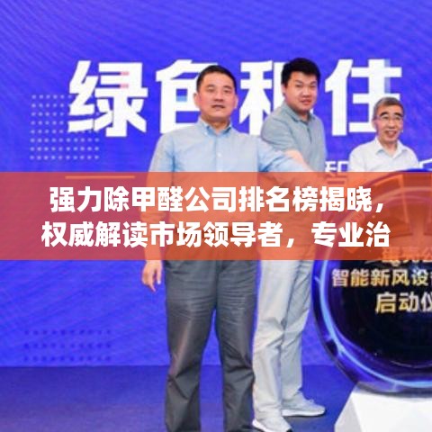 强力除甲醛公司排名榜揭晓，权威解读市场领导者，专业治理甲醛污染！