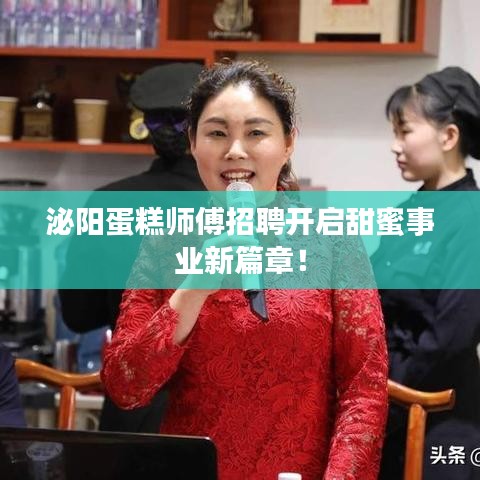 泌阳蛋糕师傅招聘开启甜蜜事业新篇章！