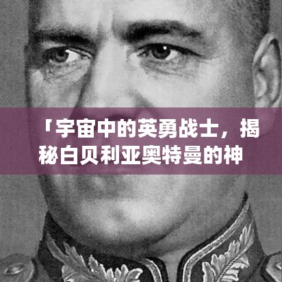「宇宙中的英勇战士，揭秘白贝利亚奥特曼的神秘面纱」