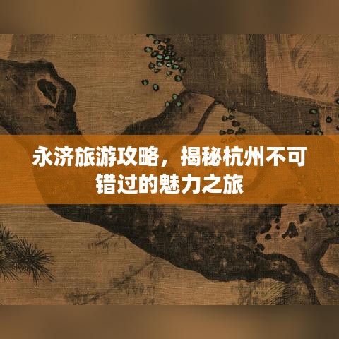 永济旅游攻略，揭秘杭州不可错过的魅力之旅