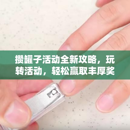 攒罐子活动全新攻略，玩转活动，轻松赢取丰厚奖励！