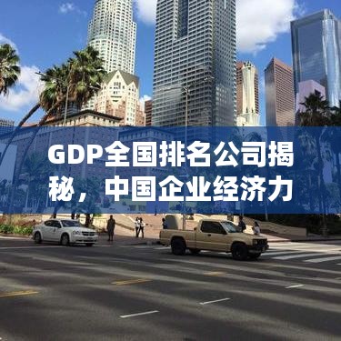 GDP全国排名公司揭秘，中国企业经济力量的巅峰之战
