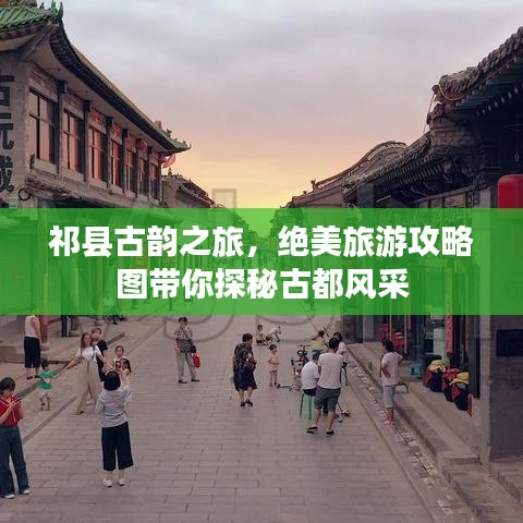 祁县古韵之旅，绝美旅游攻略图带你探秘古都风采