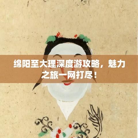 绵阳至大理深度游攻略，魅力之旅一网打尽！