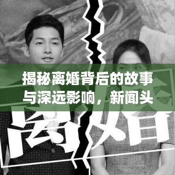 揭秘离婚背后的故事与深远影响，新闻头条下的深度剖析