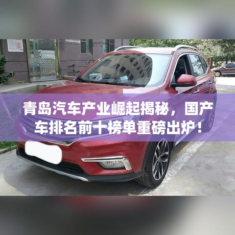 青岛汽车产业崛起揭秘，国产车排名前十榜单重磅出炉！