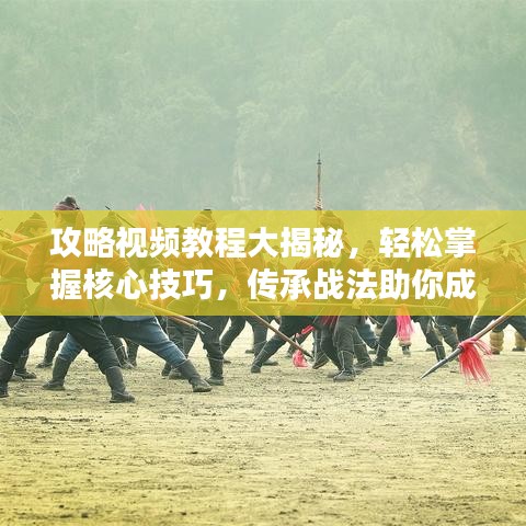 攻略视频教程大揭秘，轻松掌握核心技巧，传承战法助你成为顶尖玩家！