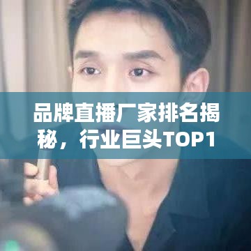 品牌直播厂家排名揭秘，行业巨头TOP10背后的秘密全解析