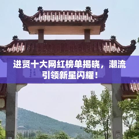 进贤十大网红榜单揭晓，潮流引领新星闪耀！