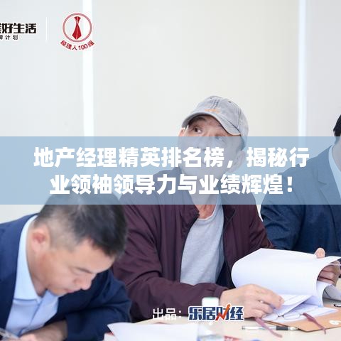 地产经理精英排名榜，揭秘行业领袖领导力与业绩辉煌！