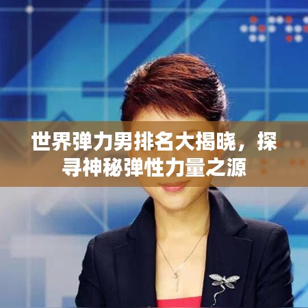 世界弹力男排名大揭晓，探寻神秘弹性力量之源