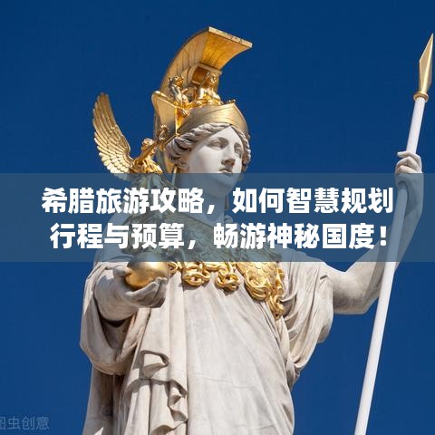 希腊旅游攻略，如何智慧规划行程与预算，畅游神秘国度！