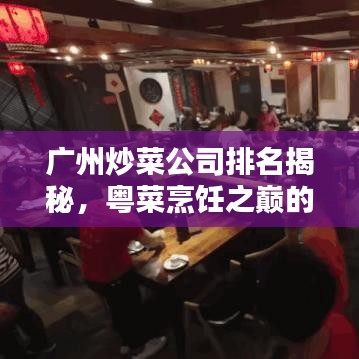 广州炒菜公司排名揭秘，粤菜烹饪之巅的探索
