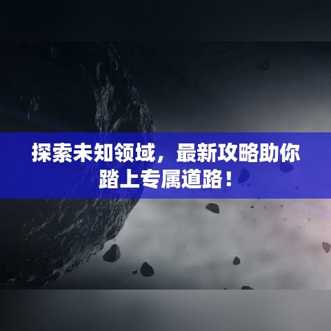 探索未知领域，最新攻略助你踏上专属道路！