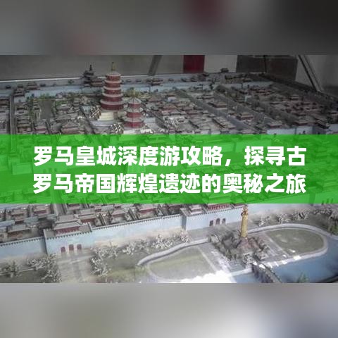 罗马皇城深度游攻略，探寻古罗马帝国辉煌遗迹的奥秘之旅