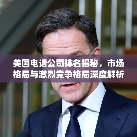 美国电话公司排名揭秘，市场格局与激烈竞争格局深度解析