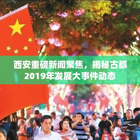 西安重磅新闻聚焦，揭秘古都2019年发展大事件动态